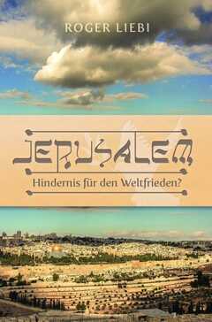 Roger Liebi - Jerusalem - Hindernis für den Weltfrieden Jerusalem - Hindernis für den Weltfrieden