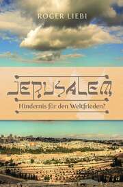 Roger Liebi - Jerusalem - Hindernis für den Weltfrieden Jerusalem - Hindernis für den Weltfrieden