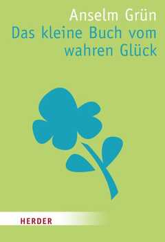 Anselm Grün - Anton Lichtenauer - Anselm Grün - Das kleine Buch vom wahren Glück Das kleine Buch vom wahren Glück