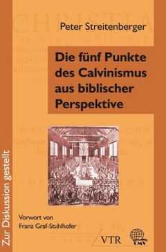 Peter Streitenberger - Die fünf Punkte des Calvinismus aus biblischer Perspektive Die fünf Punkte des Calvinismus aus biblischer Perspektive